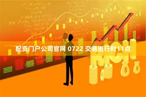 配资门户公司官网 0722 交易进行时11点