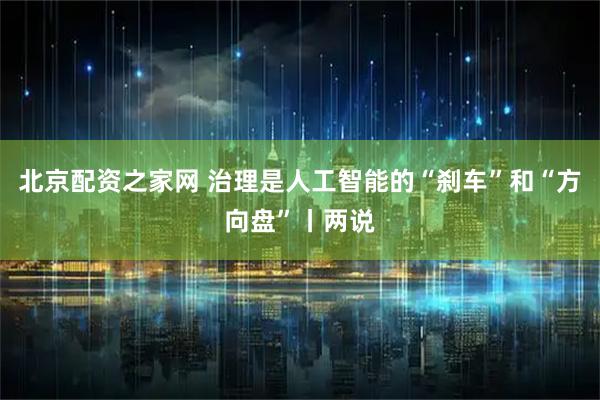 北京配资之家网 治理是人工智能的“刹车”和“方向盘”丨两说
