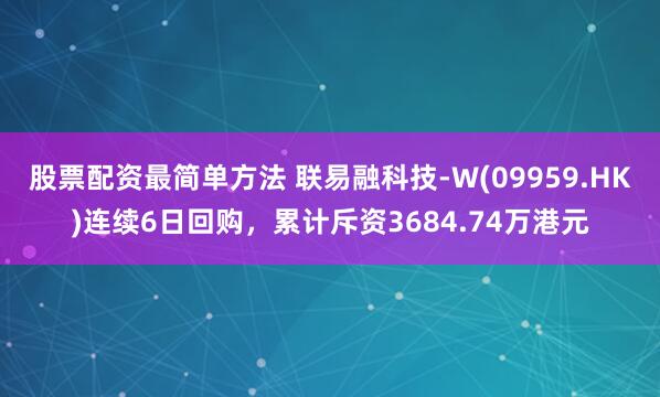 股票配资最简单方法 联易融科技-W(09959.HK)连续6日回购，累计斥资3684.74万港元